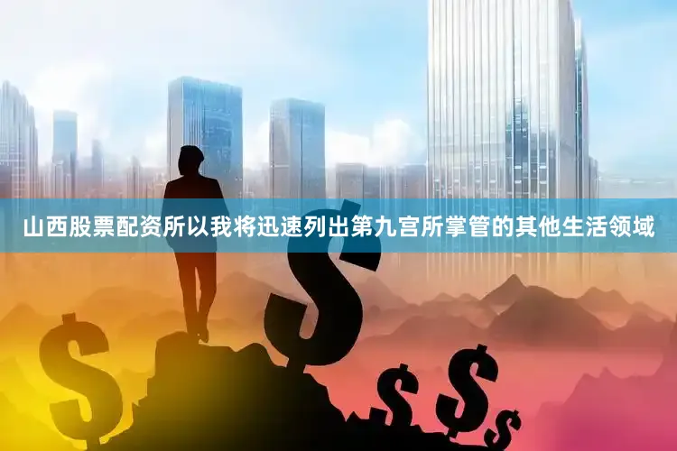 山西股票配资所以我将迅速列出第九宫所掌管的其他生活领域
