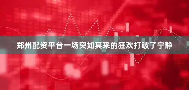 郑州配资平台一场突如其来的狂欢打破了宁静