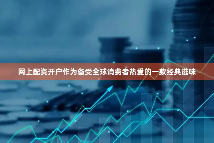 网上配资开户作为备受全球消费者热爱的一款经典滋味