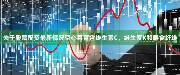 关于股票配资最新情况空心菜富含维生素C、维生素K和膳食纤维