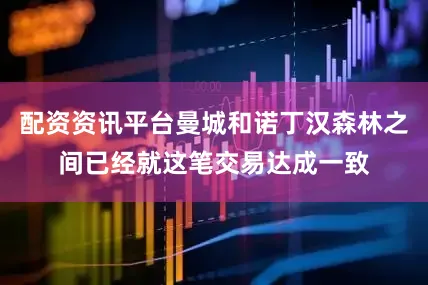 配资资讯平台曼城和诺丁汉森林之间已经就这笔交易达成一致