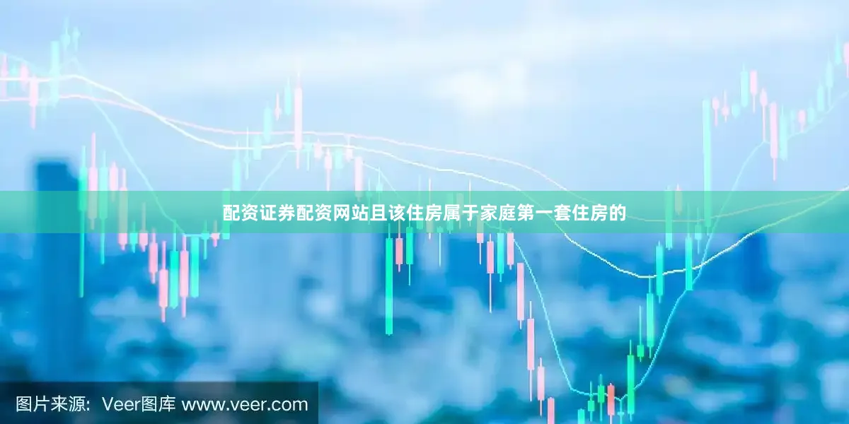 配资证券配资网站且该住房属于家庭第一套住房的